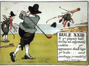 Rule XIII If ye players ball strike an opponents caddie ye opponent shall lose ye hole and perhaps ye caddie by Charles Crombie